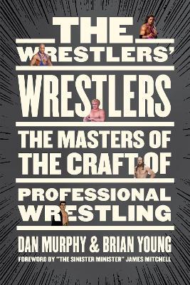 The Wrestlers' Wrestlers: The Masters of the Craft of Professional Wrestling - Dan Murphy,Brian Young - cover