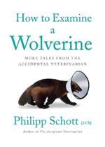 How To Examine A Wolverine: More Tales from the Accidental Veterinarian