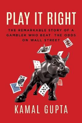 Play It Right: The Remarkable Story of a Gambler Who Beat the Odds on Wall Street - Kamal Gupta - cover