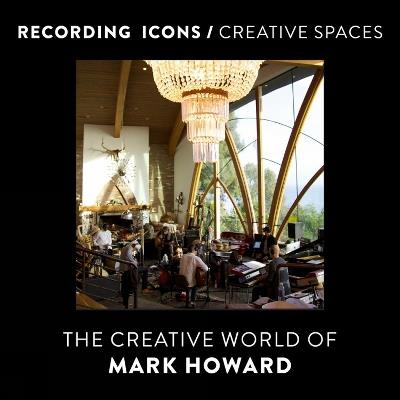 Recording Icons / Creative Spaces: The Creative World of Mark Howard - Mark Howard - cover