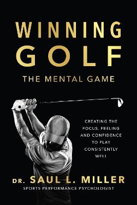 Winning Golf: The Mental Game (Creating the Focus, Feeling, and Confidence to Play Consistently Well) - Saul L. Miller - cover