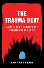 The Trauma Beat: A Case for Re-Thinking The Business of Bad News
