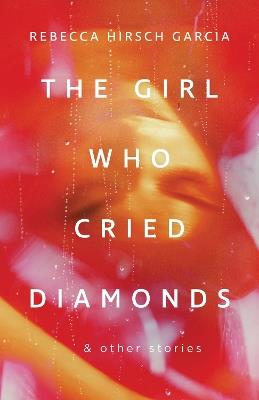 The Girl Who Cried Diamonds And Other Stories - Rebecca Hirsch Garcia - cover