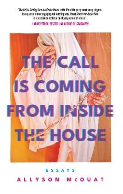 The Call is Coming from Inside the House: Essays - Allyson McOuat - cover