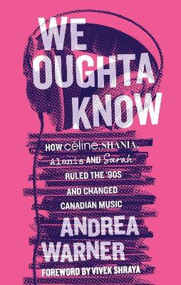 We Oughta Know: How Celine, Shania, Alanis, and Sarah Ruled the '90s and Changed Music - Andrea Warner - cover