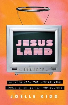 Jesusland: Stories from the Upside Down world of Christian Pop Culture - Joelle Kidd - cover