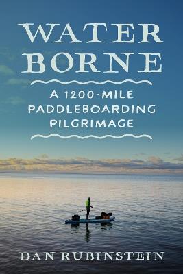 Water Borne: A 1,200-Mile Paddleboarding Pilgrimage - Dan Rubinstein - cover