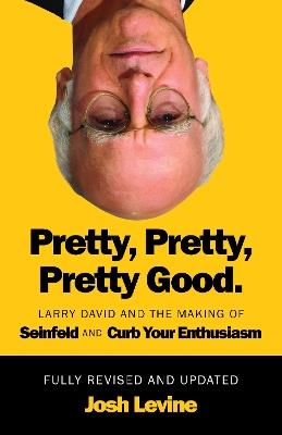Pretty, Pretty, Pretty Good: Larry David and the Making of Seinfeld and Curb Your Enthusiasm, Fully Revised and Updated - Josh Levine - cover