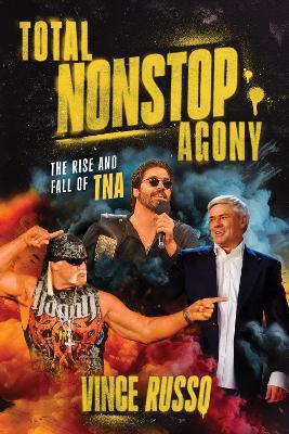 TOTAL NONSTOP AGONY: The Rise and Fall of TNA - Vince Russo - cover