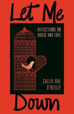 Let Me Down: Reflections on Abuse and Love - Callie Rae O'Reilly - cover