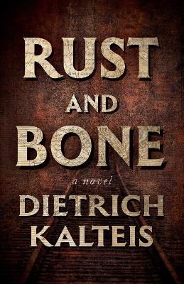 Rust and Bone: A Novel - Dietrich Kalteis - cover