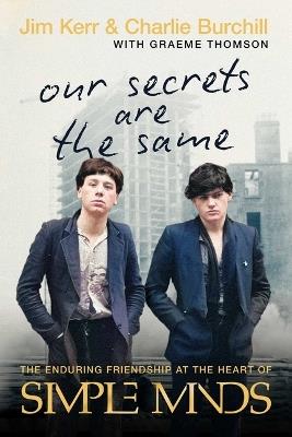 Our Secrets Are the Same: The Enduring Friendship at the Heart of Simple Minds - Jim Kerr,Charlie Burchill - cover