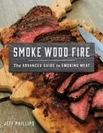 Smoke, Wood, Fire: The Advanced Guide to Smoking Meat