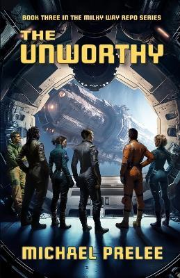 The Unworthy: Book Three in The Milky Way Repo Series - Michael Prelee - cover