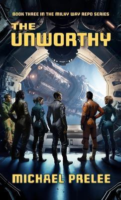The Unworthy: Book Three in The Milky Way Repo Series - Michael Prelee - cover