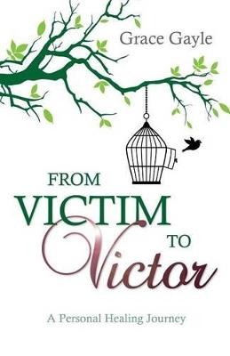 From Victim to Victor: A Personal Healing Journey - Grace Gayle - cover