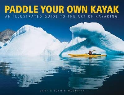 Paddle Your Own Kayak: An Illustrated Guide to the Art of Kayaking - Gary McGuffin,Joanie McGuffin - cover