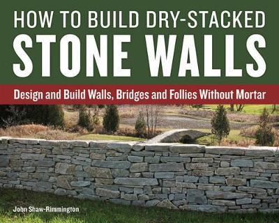 How to Build Dry-Stacked Stone Walls: Design and Build Walls, Bridges and Follies Without Mortar - John Shaw-Rimmington - cover