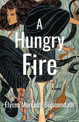 A Hungry Fire - Élyssa Marcoux-Bissoondath - cover