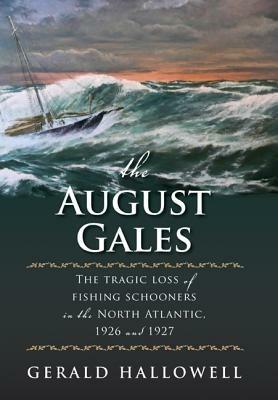 The August Gales: The Tragic Loss of Fishing Schooners in the North Atlantic 1926 and 1927 - Gerald Hallowell - cover