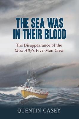The Sea Was in Their Blood: The Devastating Loss of the Miss Ally's Five-Man Crew - Quentin Casey - cover