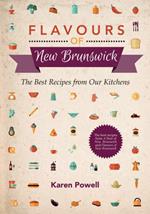 Flavours of New Brunswick: The Best Recipes from Our Kitchens