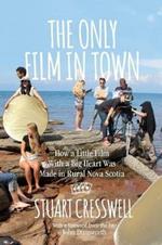 The Only Film in Town: How a Little Film With a Big Heart was Made in Rural Nova Scotia