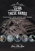 With These Hands: Traditional Arts, Crafts, and Trades of Atlantic Canada