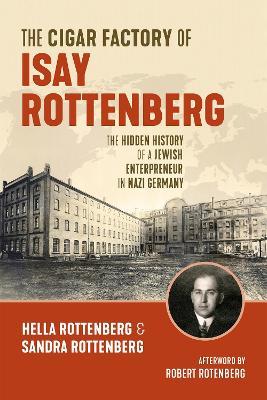 The Cigar Factory of Isay Rottenberg: The Hidden History of a Jewish Entrepreneur in Nazi Germany - Hella Rottenberg,Sandra Rottenberg,Jonathan Reeder - cover