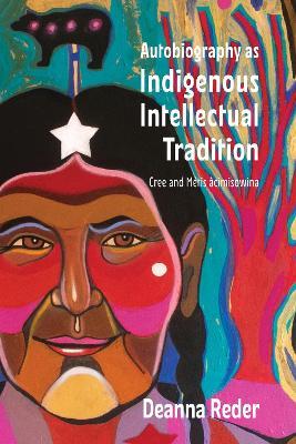 Autobiography as Indigenous Intellectual Tradition: Cree and Métis âcimisowina - Deanna Reder - cover