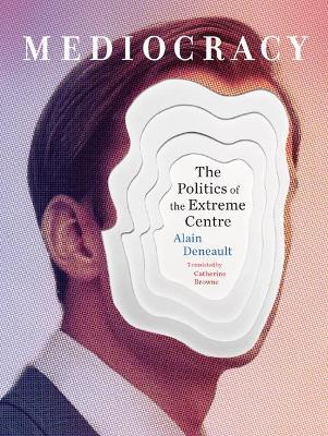 Mediocracy: The Politics of the Extreme Centre - Alain Deneault - cover