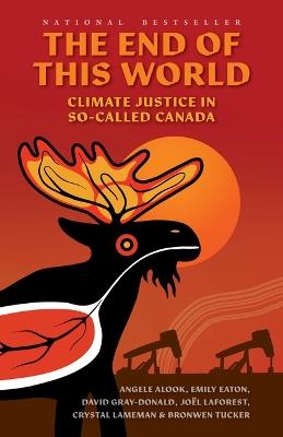 The End of This World: Climate Justice in So-Called Canada - Angele Alook,Emily Eaton,Joël Laforest - cover
