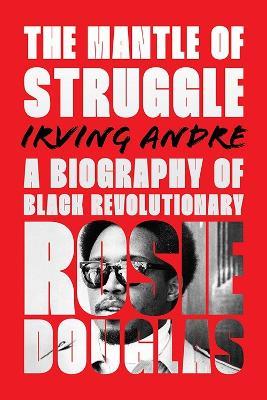 The Mantle of Struggle: A Biography of Black Revolutionary Rosie Douglas - Irvine Anfre - cover