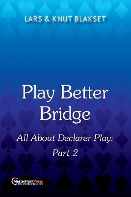 Play Better Bridge Part 2: All About Declarer Play - Lars Blakset,Knut Blakset - cover