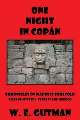One Night in Copan: Chronicles of Madness Foretold, Tales of Mystery, Fantasy and Horror - W E Gutman - cover