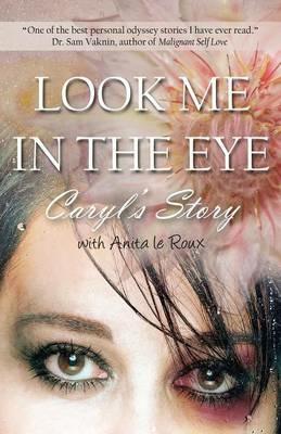 Look Me in the Eye: Caryl's Story about Overcoming Childhood Abuse, Abandonment Issues, Love Addiction, Spouses with Narcissistic Personal - Caryl Wyatt - cover