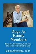 Dogs As Family Members: How to Understand, Care For, and Train Your Family's Dog