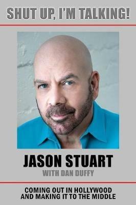 Shut Up, I'm Talking!: Coming Out in Hollywood and Making It to the Middle - Jason Stuart - cover