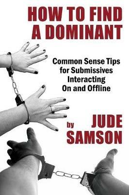 How to Find A Dominant: Common Sense Tips for Submissives Interacting On and Offline - Jude Samson - cover