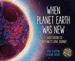 When Planet Earth Was New: A Short History of Our Planet's Long Journey