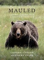 Mauled: Life's Lessons Learned from a Grizzly Bear Attack