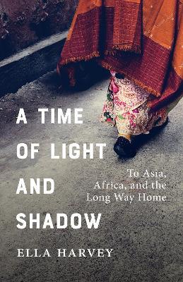 A Time of Light and Shadow: Crisis Work and Solo Travels in Asia and Africa - Ella Harvey - cover