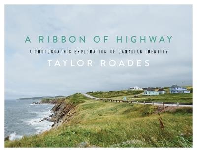 A Ribbon of Highway: A Photographic Exploration of Canadian Identity - Taylor Roades - cover