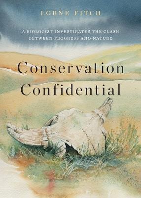 Conservation Confidential: A Biologist's Take on the Clash Between Progress and Nature - Lorne Fitch - cover