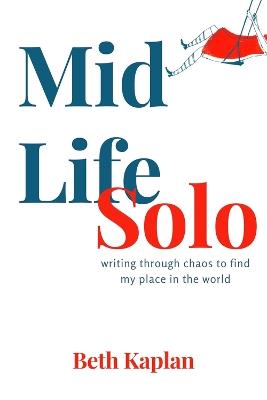 MidLife Solo: Writing Through Chaos to Find My Place in the World - Beth Kaplan - cover