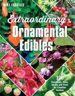 Extraordinary Ornamental Edibles: 100 Perennials, Trees, Shrubs and Vines for Canadian Gardens