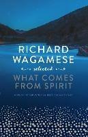 Richard Wagamese Selected: What Comes from Spirit - Richard Wagamese - cover