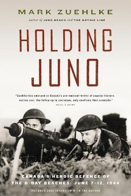 Holding Juno: Canada's heroic defence of the D-Day beaches, June 7-12, 1944 - Mark Zuehlke - cover