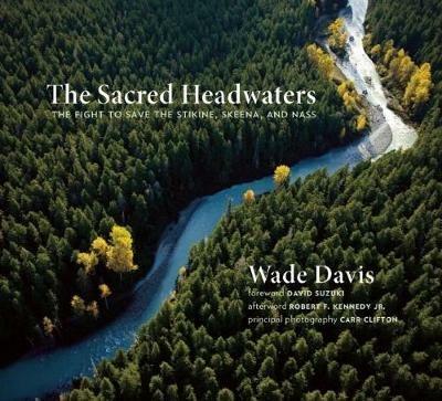 The Sacred Headwaters: The Fight to Save the Stikine, Skeena, and Nass - Wade Davis - cover