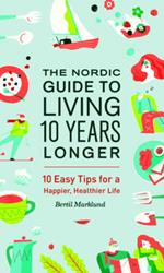 The Nordic Guide to Living 10 Years Longer: 10 Easy Tips for a Happier, Healthier Life